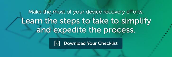 Make the most of your device recovery efforts. Learn the steps to take to simplify and expedite the process. Download Your Checklist.